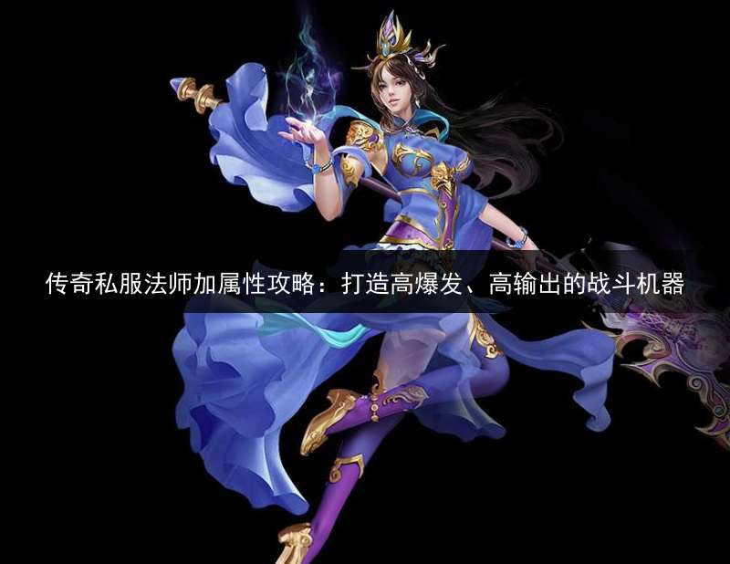 传奇私服法师加属性攻略：打造高爆发、高输出的战斗机器