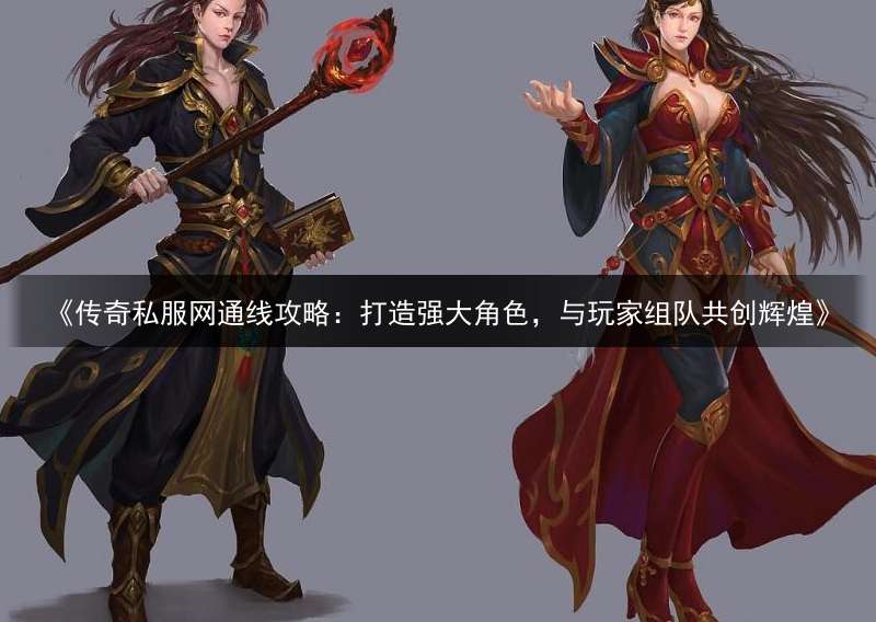 《传奇私服网通线攻略：打造强大角色，与玩家组队共创辉煌》