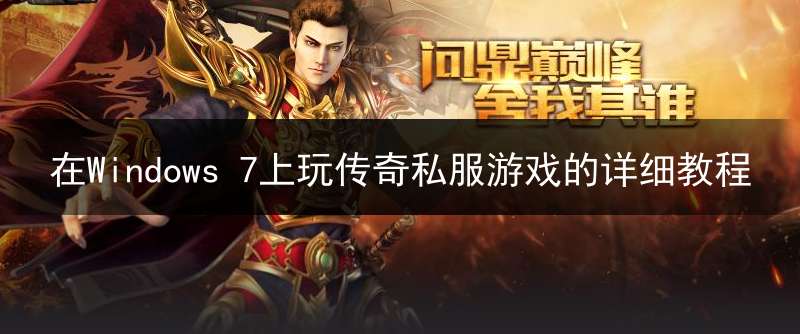在Windows 7上玩传奇私服游戏的详细教程