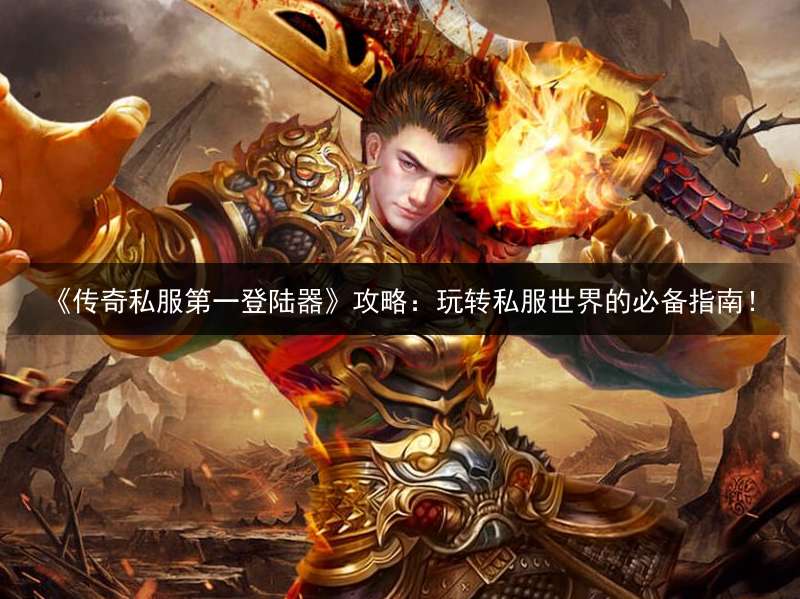 《传奇私服第一登陆器》攻略：玩转私服世界的必备指南！