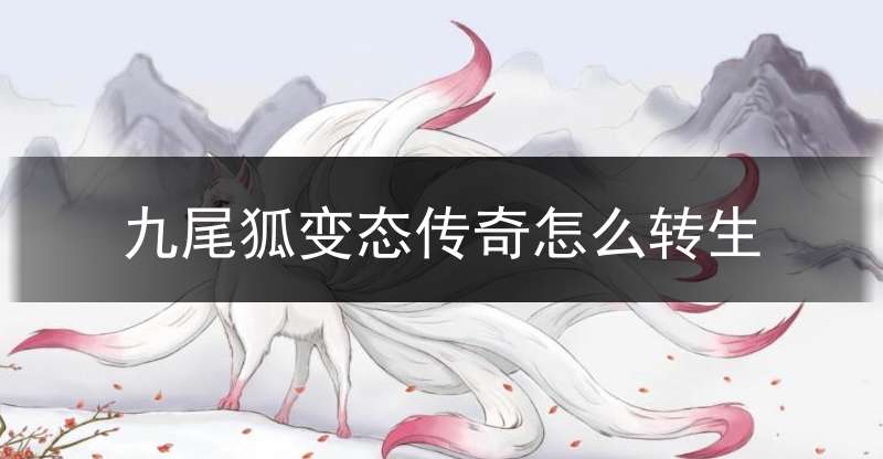 九尾狐变态传奇怎么转生(九尾狐传升级攻略)