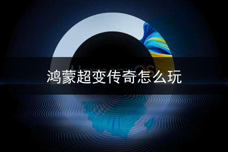 鸿蒙超变传奇怎么玩(鸿蒙版本传奇)