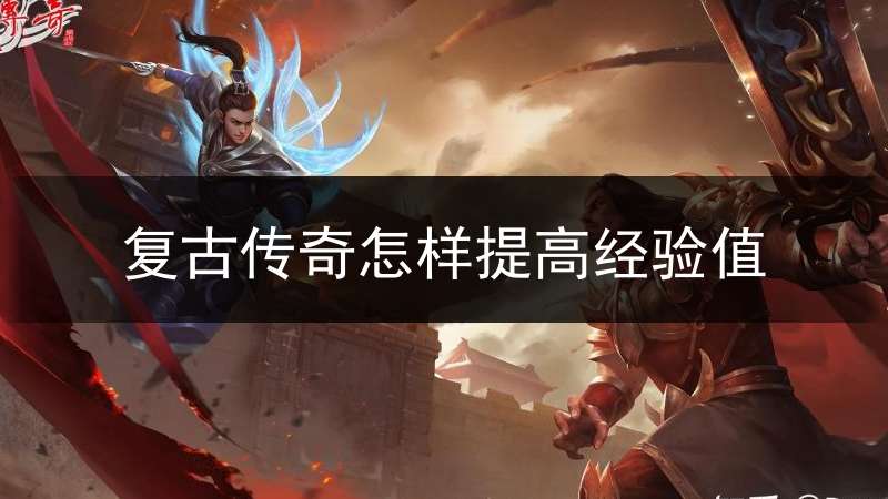 复古传奇怎样提高经验值(复古传奇怎么升级)