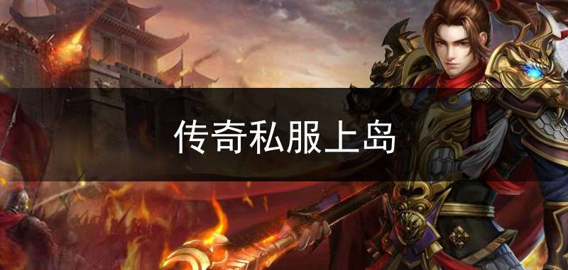 传奇私服上岛(上岛传奇手游)