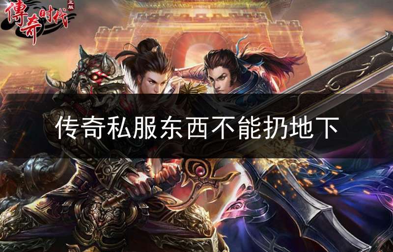 传奇私服东西不能扔地下(传奇怎么丢东西)